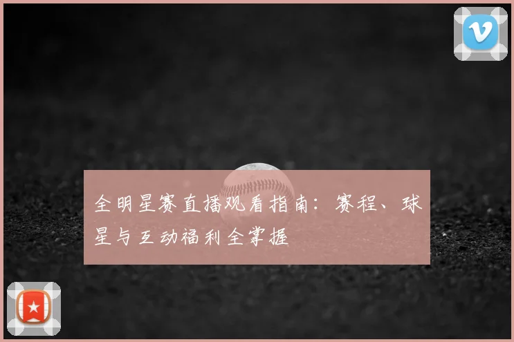 全明星赛直播观看指南:赛程、球星与互动福利全掌握
