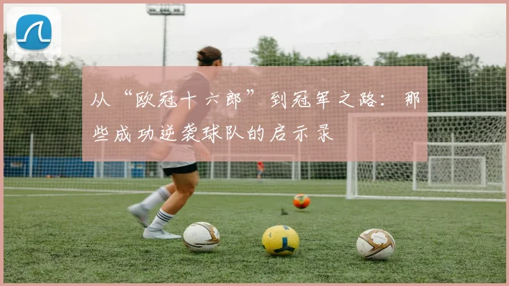 从“欧冠十六郎”到冠军之路：那些成功逆袭球队的启示录