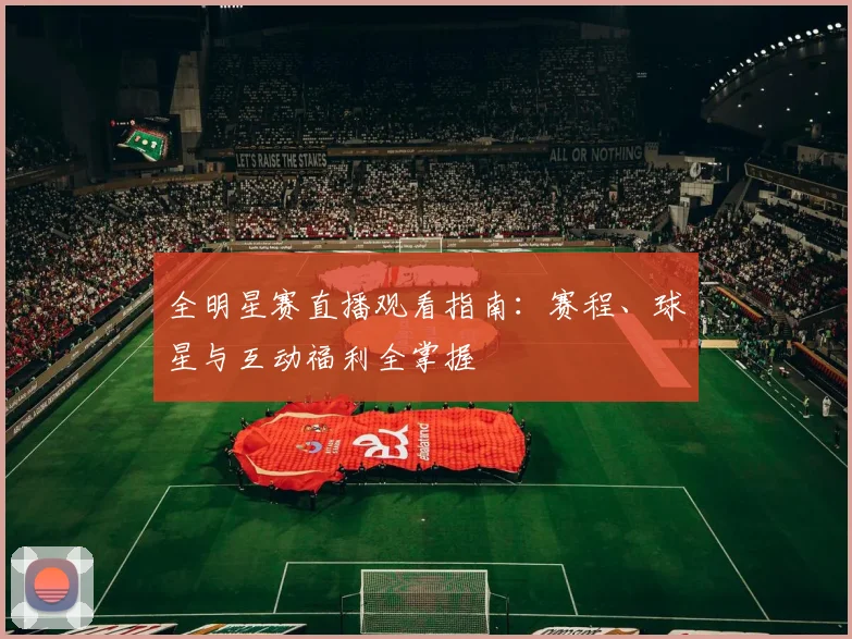 全明星赛直播观看指南：赛程、球星与互动福利全掌握