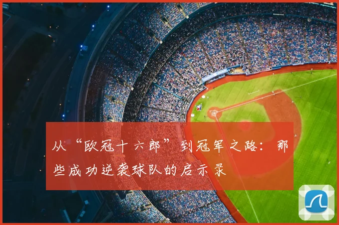 从“欧冠十六郎”到冠军之路：那些成功逆袭球队的启示录